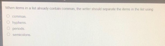 when items in a list already contain commas, the writer should separate the items in the list using\no commas.\no hyphens.\no periods.\no semicolons.