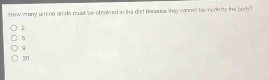how many amino acids must be obtained in the diet because they cannot be made by the body?\n2\n5\n9\n20
