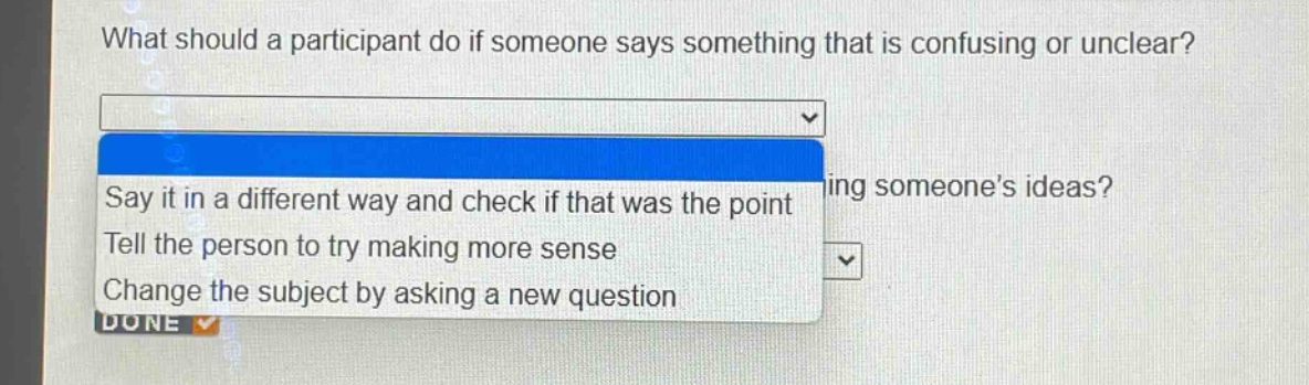 what should a participant do if someone says something that is confusing or unclear? say it in a different way and check if that was the point. tell the person to try making more sense. change the subject by asking a new question.