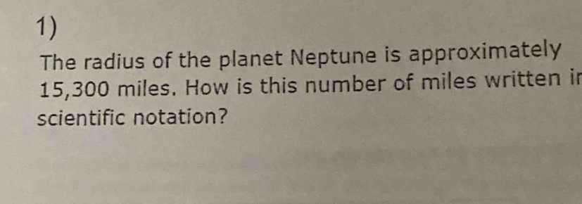 1) the radius of the planet neptune is approximately 15,300 miles. how is this number of miles written in scientific notation?