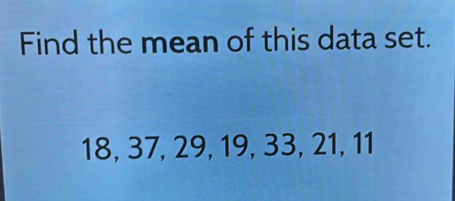 find the mean of this data set.\n18, 37, 29, 19, 33, 21, 11