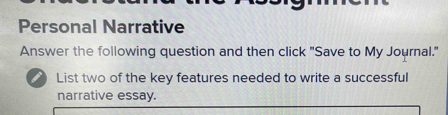 personal narrative\nanswer the following question and then click \save to my journal.\\nlist two of the key features needed to write a successful narrative essay.