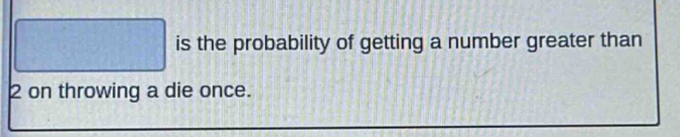 is the probability of getting a number greater than 2 on throwing a die once.