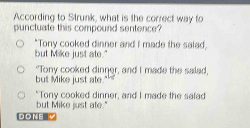 according to strunk, what is the correct way to punctuate this compound sentence?\n“tony cooked dinner and i made the salad, but mike just ate.”\n“tony cooked dinner, and i made the salad, but mike just ate.”\n“tony cooked dinner, and i made the salad but mike just ate.”