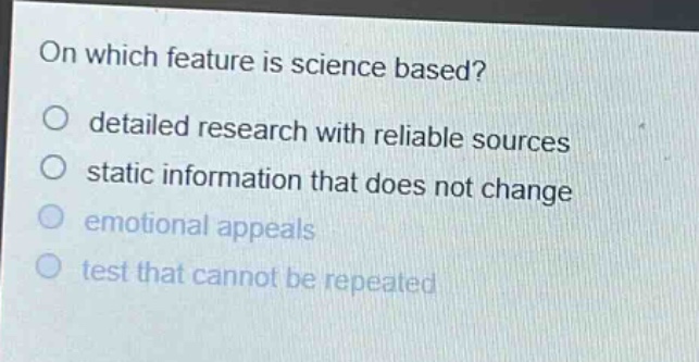 on which feature is science based?\no detailed research with reliable sources\no static information that does not change\no emotional appeals\no test that cannot be repeated