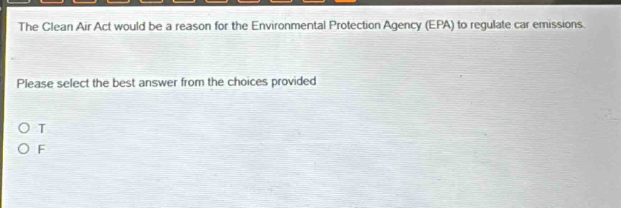 the clean air act would be a reason for the environmental protection agency (epa) to regulate car emissions. please select the best answer from the choices provided o t o f