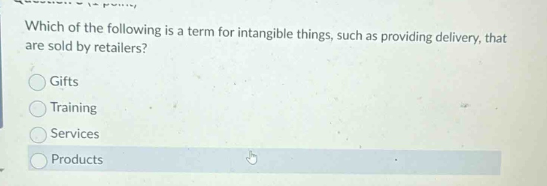 which of the following is a term for intangible things, such as providing delivery, that are sold by retailers?\ngifts\ntraining\nservices\nproducts