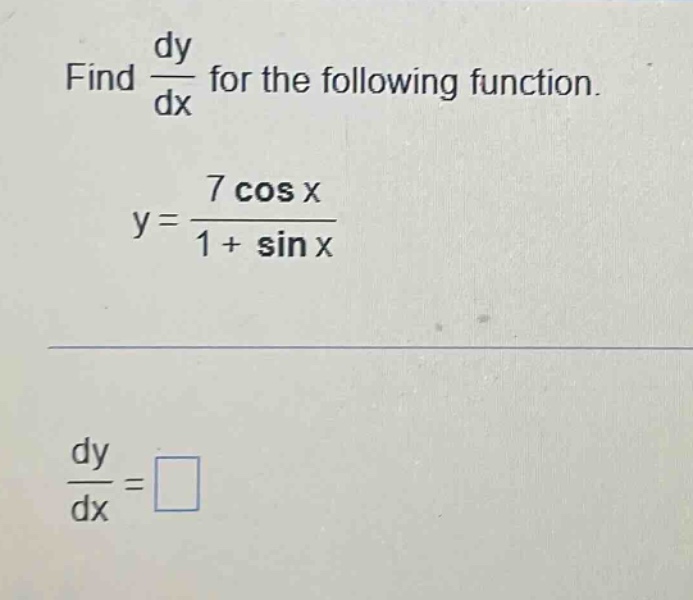 find $\frac{dy}{dx}$ for the following function.\n$y = \frac{7cos x}{1+sin x}$\n$\frac{dy}{dx}=square$