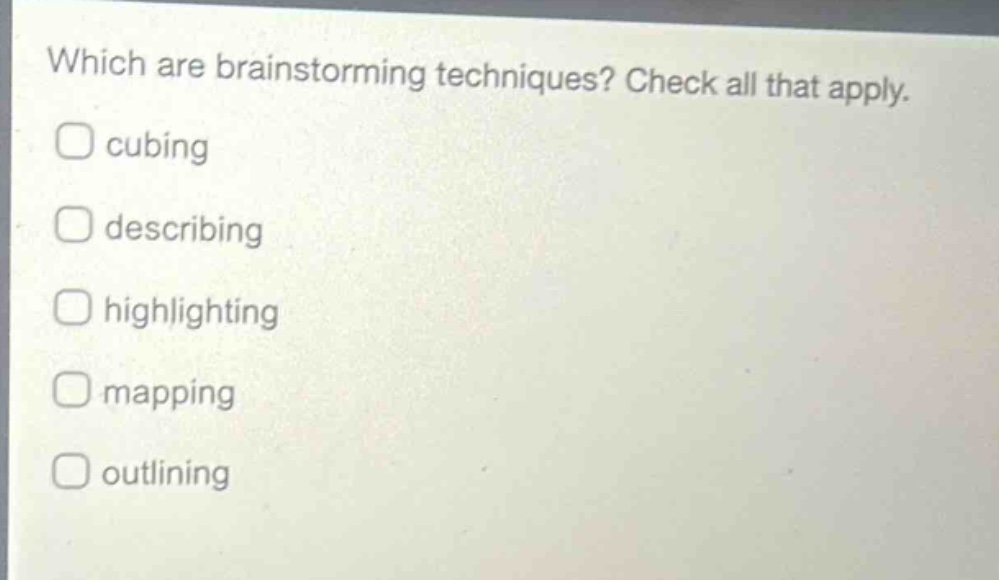 which are brainstorming techniques? check all that apply. cubing describing highlighting mapping outlining