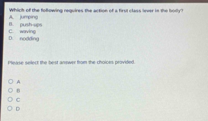 which of the following requires the action of a first - class lever in the body? a. jumping b. push - ups c. waving d. nodding please select the best answer from the choices provided.