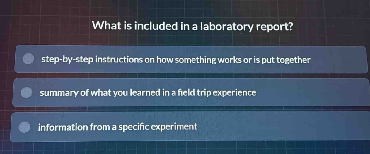 what is included in a laboratory report?\nstep - by - step instructions on how something works or is put together\nsummary of what you learned in a field trip experience\ninformation from a specific experiment