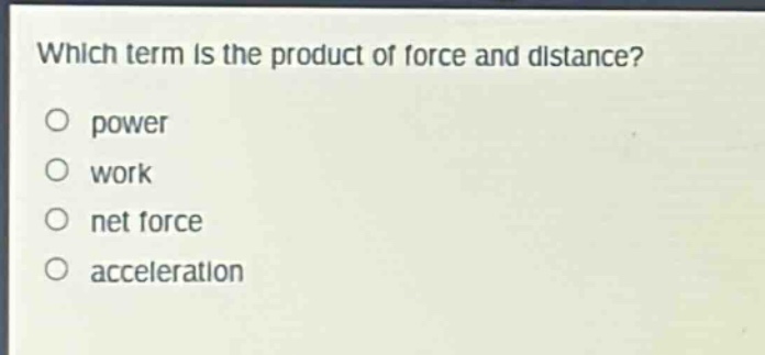 which term is the product of force and distance?\no power\no work\no net force\no acceleration