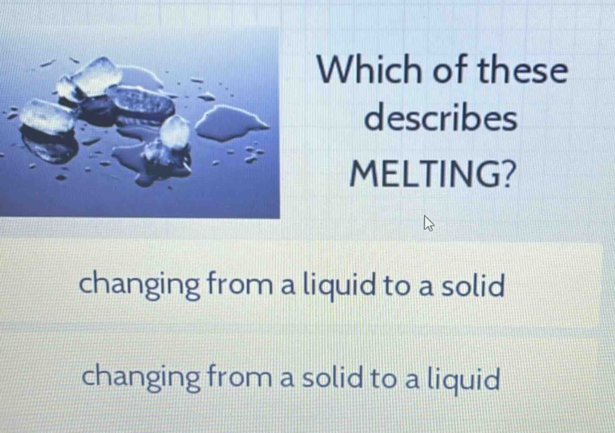 which of these describes melting? changing from a liquid to a solid changing from a solid to a liquid