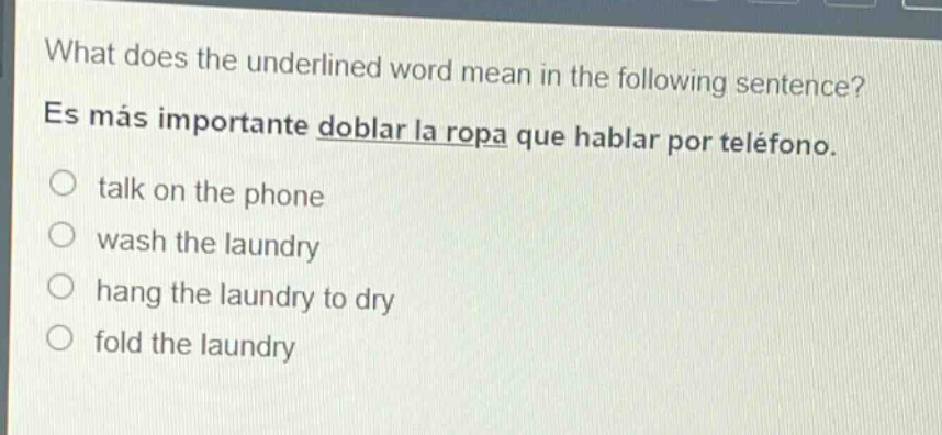 what does the underlined word mean in the following sentence? es más importante doblar la ropa que hablar por teléfono. talk on the phone wash the laundry hang the laundry to dry fold the laundry