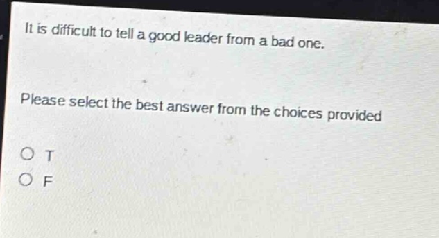 it is difficult to tell a good leader from a bad one. please select the best answer from the choices provided. o t o f