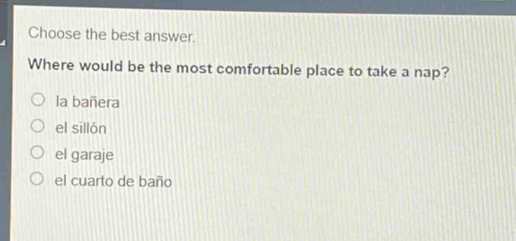 choose the best answer. where would be the most comfortable place to take a nap?\no la bañera\no el sillón\no el garaje\no el cuarto de baño