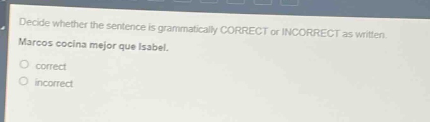 decide whether the sentence is grammatically correct or incorrect as written. marcos cocina mejor que isabel. correct incorrect