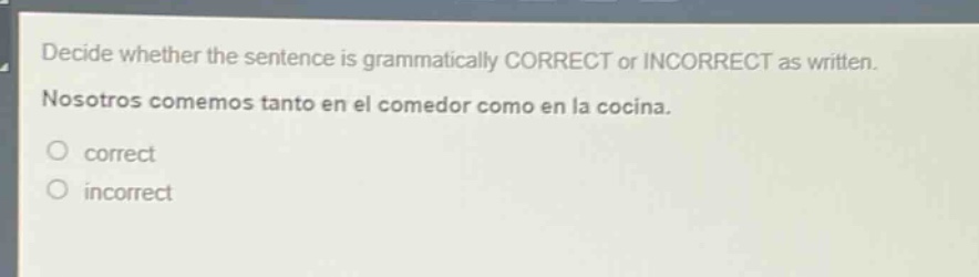 decide whether the sentence is grammatically correct or incorrect as written. nosotros comemos tanto en el comedor como en la cocina. correct incorrect