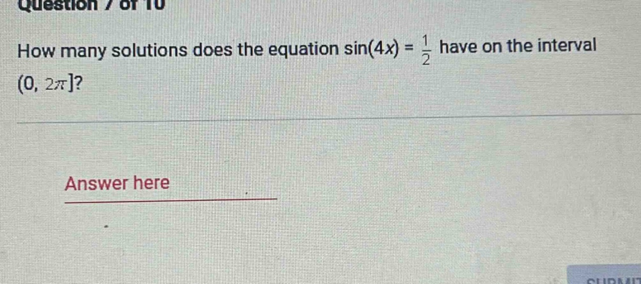 question 7 of 10\nhow many solutions does the equation sin(4x) = 1/2 have on the interval (0, 2π?\nanswer here