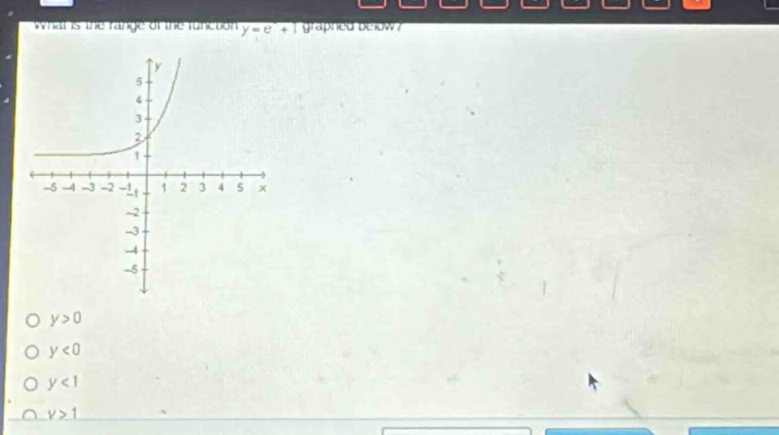 what is the range of the function y = e^x + 1 graphed below?\no y>0\no y<0\no y<1\no y>1