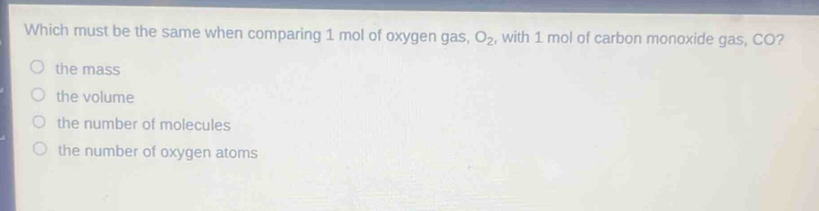 which must be the same when comparing 1 mol of oxygen gas, o₂, with 1 mol of carbon monoxide gas, co?\n the mass\n the volume\n the number of molecules\n the number of oxygen atoms