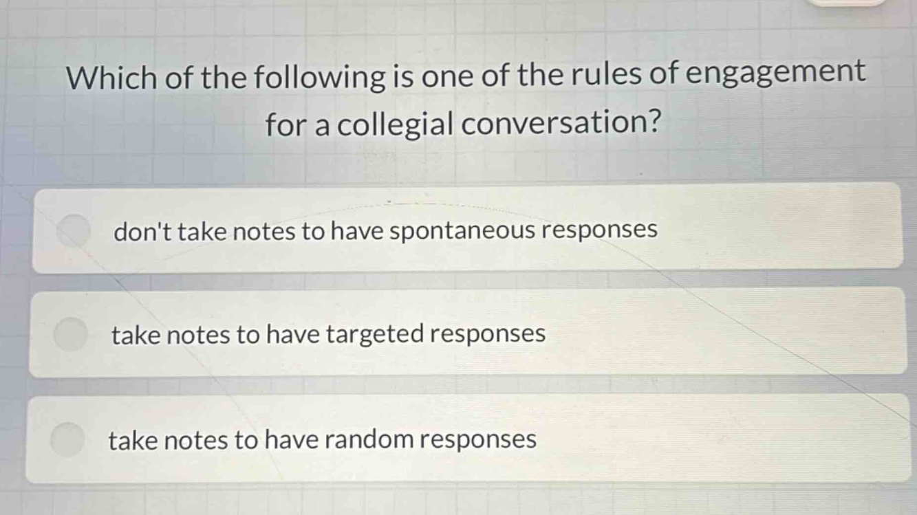 which of the following is one of the rules of engagement for a collegial conversation?\ndont take notes to have spontaneous responses\ntake notes to have targeted responses\ntake notes to have random responses