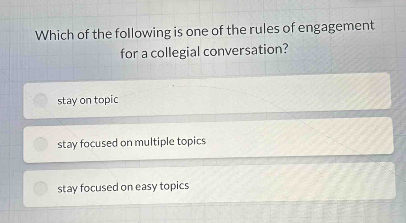 which of the following is one of the rules of engagement for a collegial conversation? stay on topic stay focused on multiple topics stay focused on easy topics