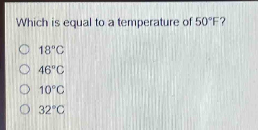 which is equal to a temperature of 50°f?\n18°c\n46°c\n10°c\n32°c