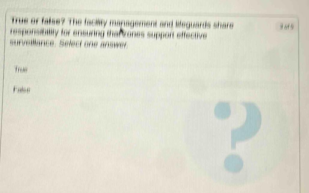 true or false? the facility management and lifeguards share responsibility for ensuring that zones support effective surveillance. select one answer.\ntrue\nfalse