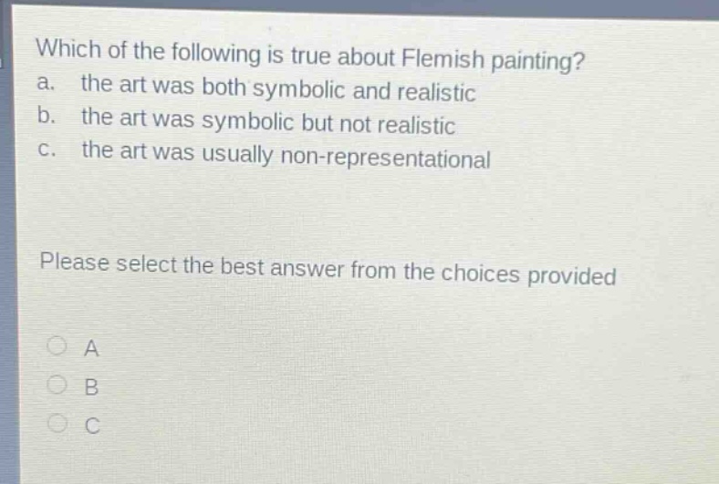 which of the following is true about flemish painting? a. the art was both symbolic and realistic b. the art was symbolic but not realistic c. the art was usually non - representational please select the best answer from the choices provided