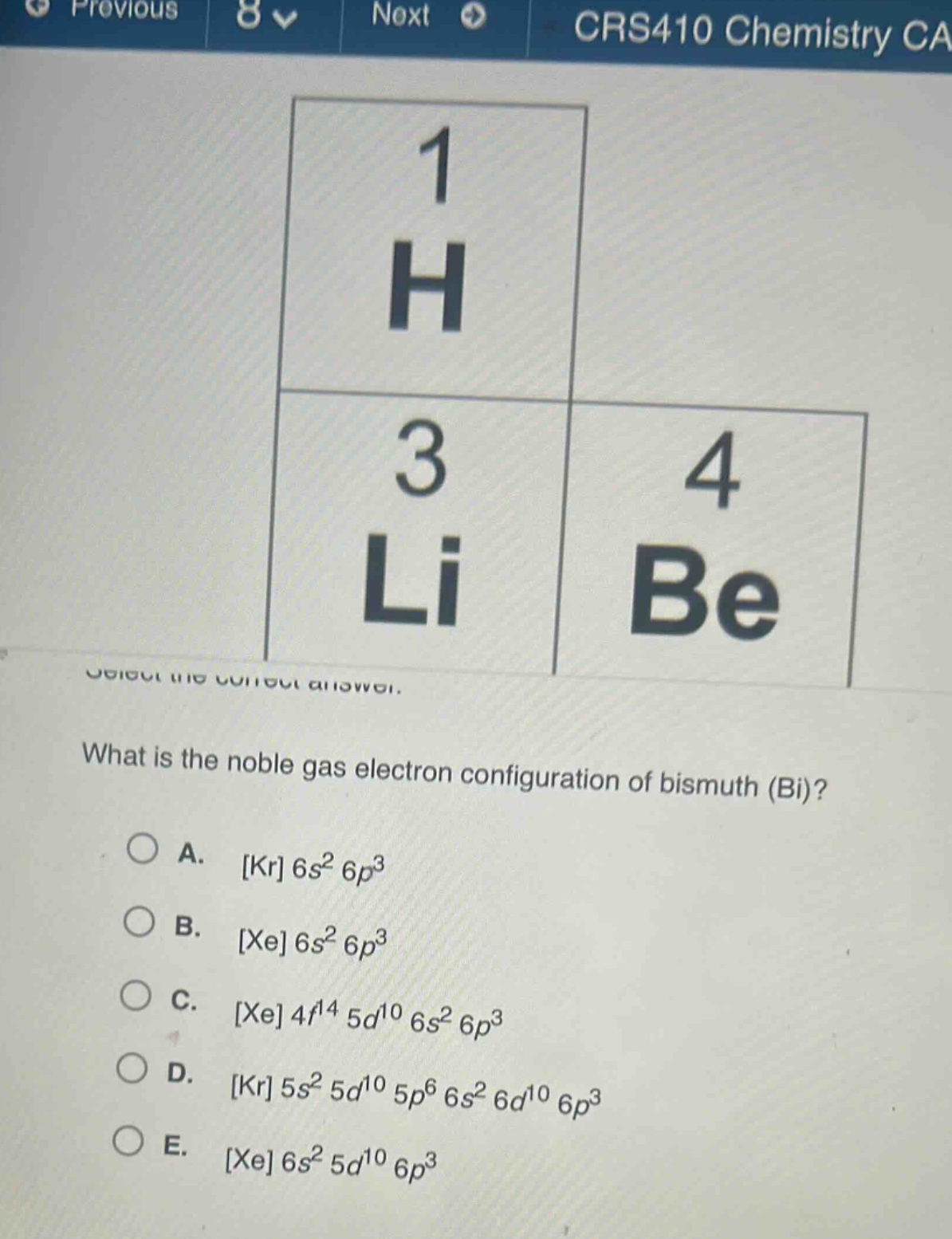 what is the noble gas electron configuration of bismuth (bi)?\na. kr 6s² 6p³\nb. xe 6s² 6p³\nc. xe 4f¹⁴ 5d¹⁰ 6s² 6p³\nd. kr 5s² 5d¹⁰ 5p⁶ 6s² 6d¹⁰ 6p³\ne. xe 6s² 5d¹⁰ 6p³