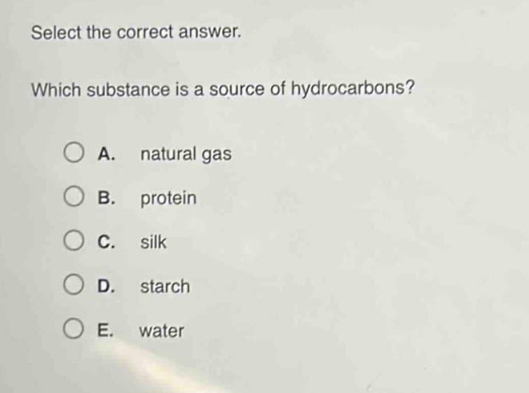 select the correct answer. which substance is a source of hydrocarbons? a. natural gas b. protein c. silk d. starch e. water