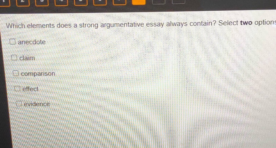 which elements does a strong argumentative essay always contain? select two options\nanecdote\nclaim\ncomparison\neffect\nevidence