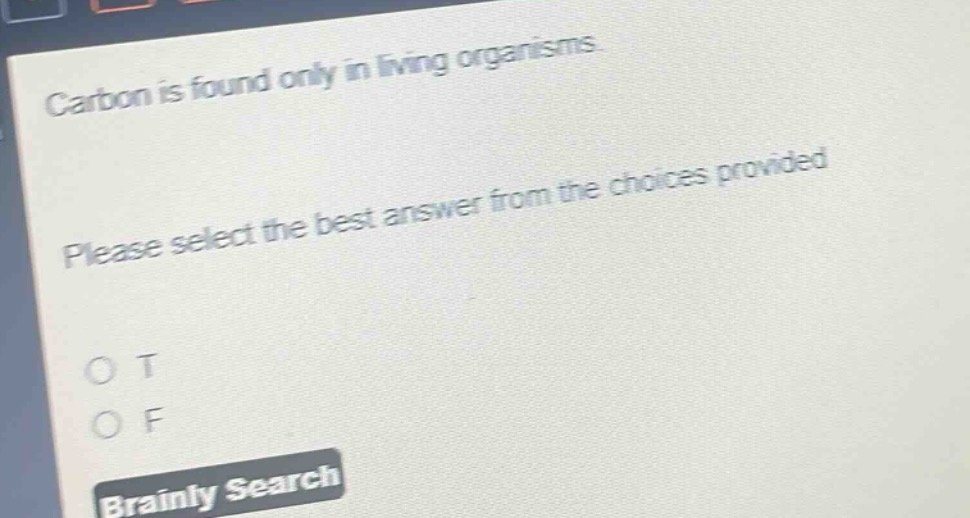 carbon is found only in living organisms. please select the best answer from the choices provided. o t o f