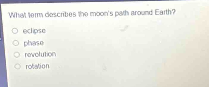 what term describes the moons path around earth?\neclipse\nphase\nrevolution\nrotation