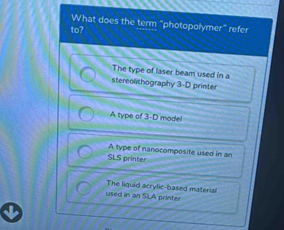 what does the term \photopolymer\ refer to?\nthe type of laser beam used in a stereolithography 3 - d printer\na type of 3 - d model\na type of nanocomposite used in an sls printer\nthe liquid acrylic - based material used in an sla printer