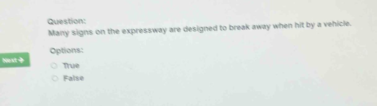 question: many signs on the expressway are designed to break away when hit by a vehicle. options: true false