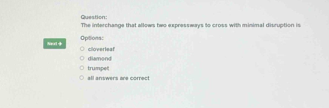 question: the interchange that allows two expressways to cross with minimal disruption is options: cloverleaf diamond trumpet all answers are correct