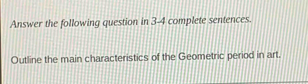 answer the following question in 3 - 4 complete sentences. outline the main characteristics of the geometric period in art.