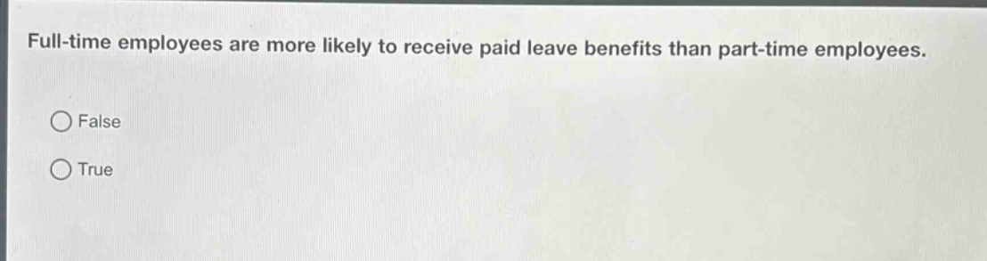 full - time employees are more likely to receive paid leave benefits than part - time employees.\nfalse\ntrue