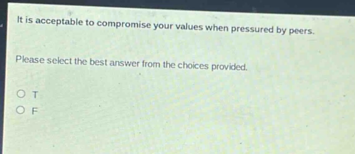 it is acceptable to compromise your values when pressured by peers. please select the best answer from the choices provided. o t o f