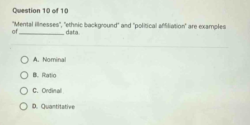 question 10 of 10 \mental illnesses\, \ethnic background\ and \political affiliation\ are examples of ______ data. a. nominal b. ratio c. ordinal d. quantitative