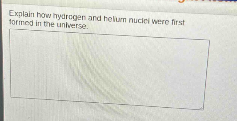 explain how hydrogen and helium nuclei were first formed in the universe.
