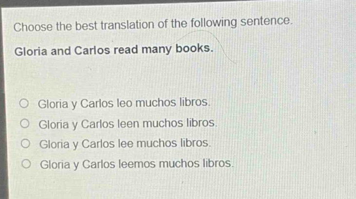 choose the best translation of the following sentence. gloria and carlos read many books. gloria y carlos leo muchos libros. gloria y carlos leen muchos libros. gloria y carlos lee muchos libros. gloria y carlos leemos muchos libros.
