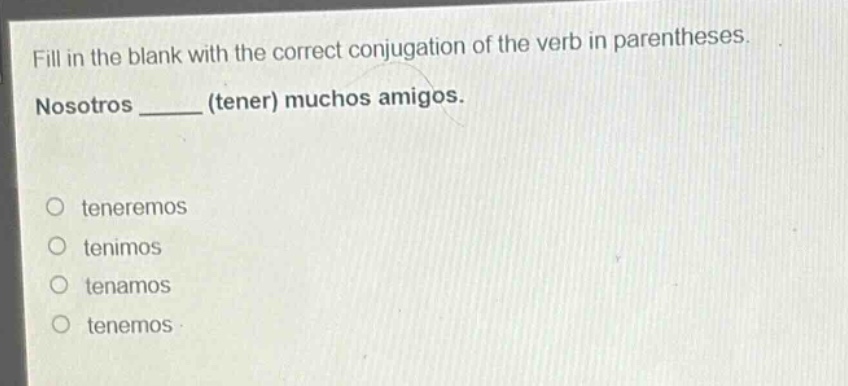 fill in the blank with the correct conjugation of the verb in parentheses. nosotros ____ (tener) muchos amigos. teneremos tenimos tenamos tenemos
