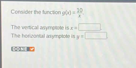 consider the function $g(x)=\frac{10}{x}$. the vertical asymptote is $x = square$. the horizontal asymptote is $y=square$. done