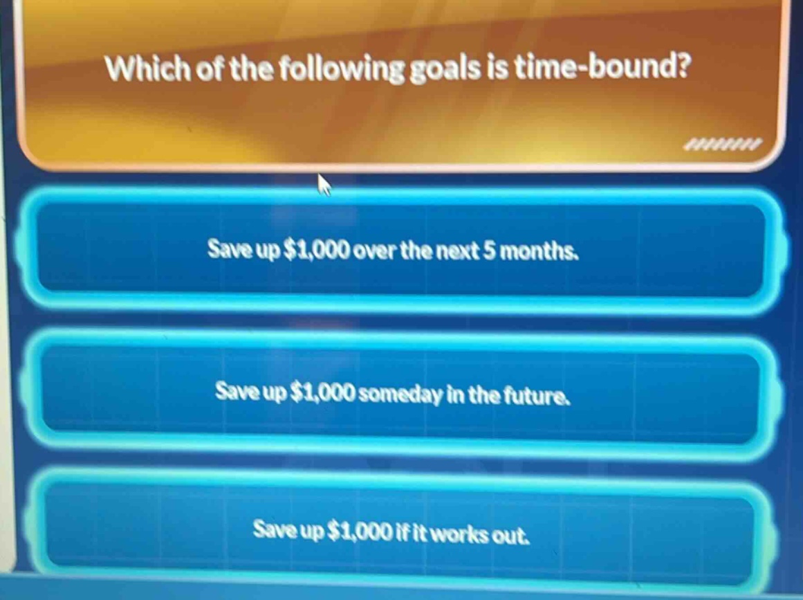 which of the following goals is time - bound?\nsave up $1,000 over the next 5 months.\nsave up $1,000 someday in the future.\nsave up $1,000 if it works out.