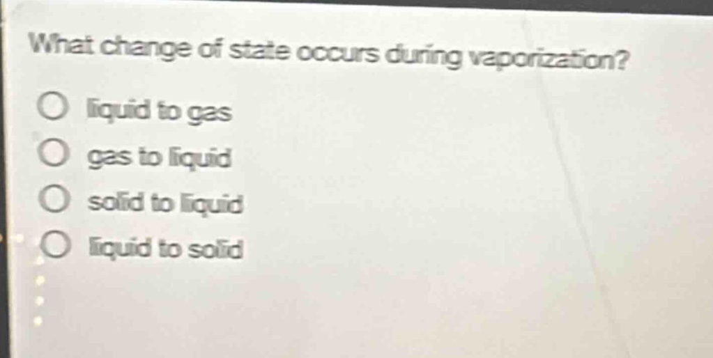 what change of state occurs during vaporization?\nliquid to gas\ngas to liquid\nsolid to liquid\nliquid to solid