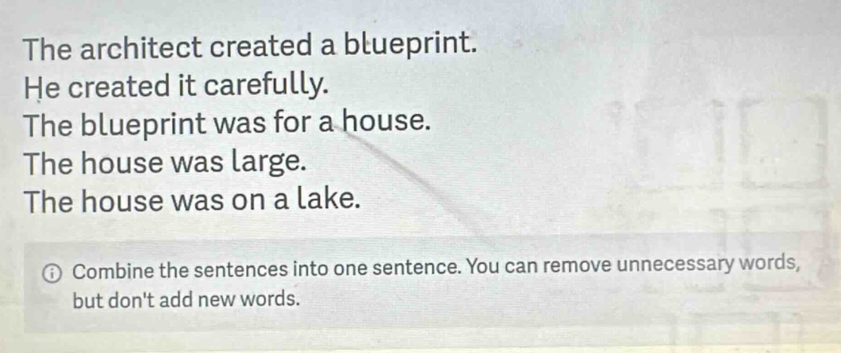 the architect created a blueprint. he created it carefully. the blueprint was for a house. the house was large. the house was on a lake. combine the sentences into one sentence. you can remove unnecessary words, but dont add new words.