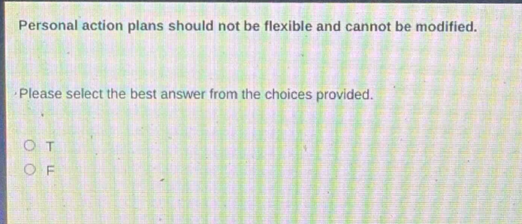 personal action plans should not be flexible and cannot be modified.\nplease select the best answer from the choices provided.\no t\no f